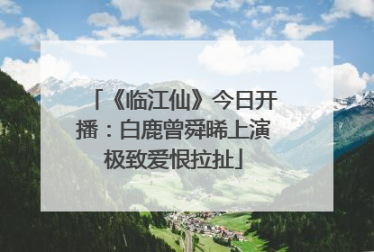 《临江仙》今日开播：白鹿曾舜晞上演极致爱恨拉扯
