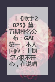 《歌手2025》第五期排名公布：GAI第一，本人回应：上期第7很不开心，在说唱圈我没有输过！卫兰淘汰