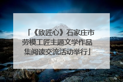 《致匠心》石家庄市劳模工匠主题文学作品集阅读交流活动举行