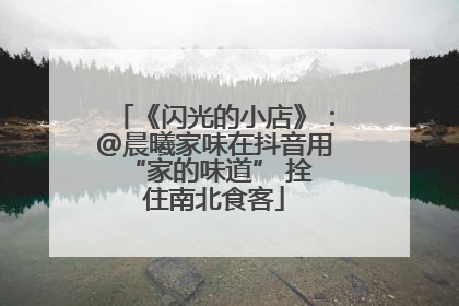 《闪光的小店》：@晨曦家味在抖音用 “家的味道” 拴住南北食客