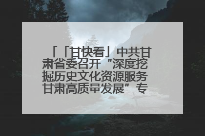 「甘快看」中共甘肃省委召开“深度挖掘历史文化资源服务甘肃高质量发展”专题协商座谈会 胡昌升主持并讲话