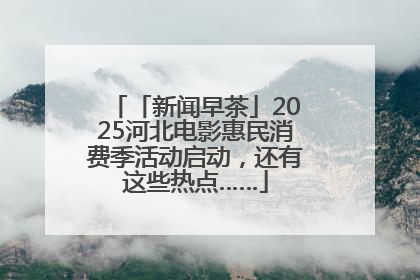 「新闻早茶」2025河北电影惠民消费季活动启动，还有这些热点……