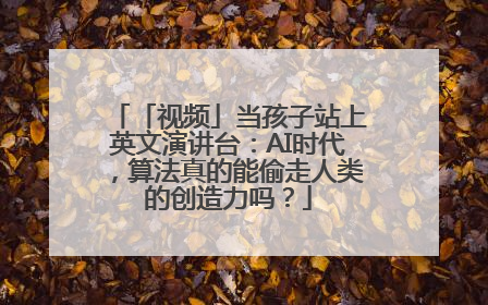 「视频」当孩子站上英文演讲台：AI时代，算法真的能偷走人类的创造力吗？