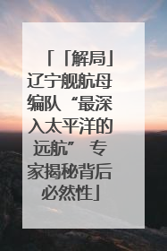「解局」辽宁舰航母编队“最深入太平洋的远航” 专家揭秘背后必然性