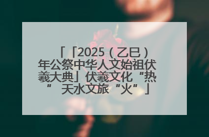 「2025（乙巳）年公祭中华人文始祖伏羲大典」伏羲文化“热” 天水文旅“火”