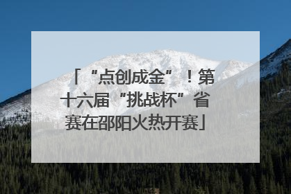 “点创成金”！第十六届“挑战杯”省赛在邵阳火热开赛