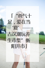 “爸气十足，爱在当‘夏’——古汉潮玩养生市集”衡阳开市