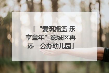 “爱筑摇篮 乐享童年”德城区再添一公办幼儿园