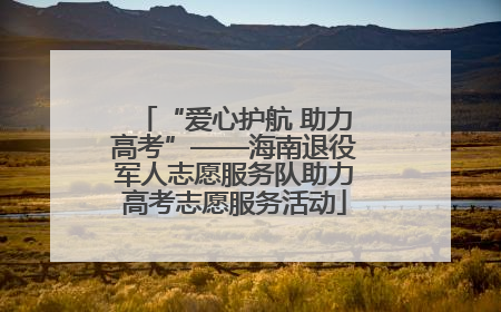 “爱心护航 助力高考”——海南退役军人志愿服务队助力高考志愿服务活动