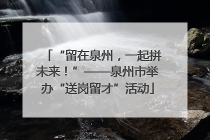 “留在泉州，一起拼未来！”——泉州市举办“送岗留才”活动