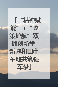 “精神赋能”+“政策护航”双拥创新举 新疆和田市军地共筑强军梦