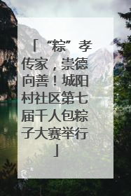 “粽”孝传家，崇德向善！城阳村社区第七届千人包粽子大赛举行