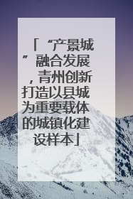 “产景城”融合发展，青州创新打造以县城为重要载体的城镇化建设样本