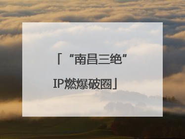 “南昌三绝”IP燃爆破圈