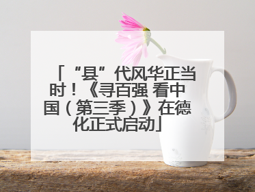 “县”代风华正当时！《寻百强 看中国（第三季）》在德化正式启动