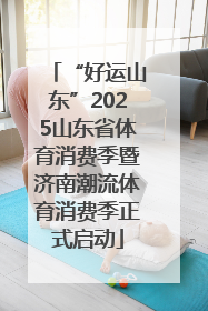 “好运山东”2025山东省体育消费季暨济南潮流体育消费季正式启动