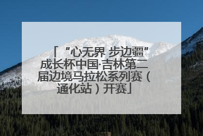 “心无界 步边疆”成长杯中国·吉林第二届边境马拉松系列赛（通化站）开赛