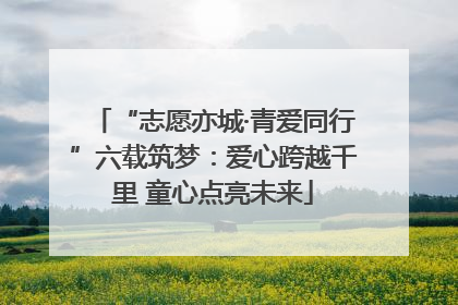“志愿亦城·青爱同行”六载筑梦：爱心跨越千里 童心点亮未来
