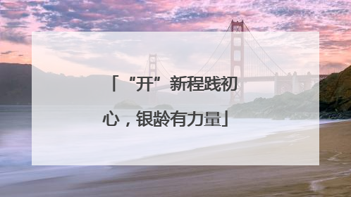 “开”新程践初心，银龄有力量