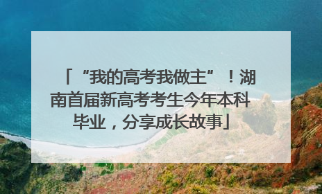 “我的高考我做主”！湖南首届新高考考生今年本科毕业，分享成长故事