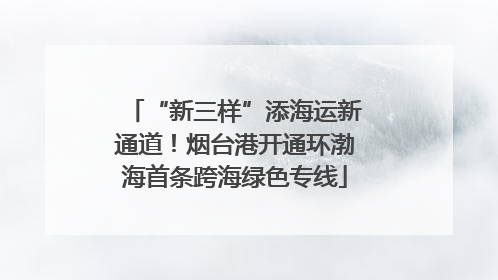 “新三样”添海运新通道！烟台港开通环渤海首条跨海绿色专线