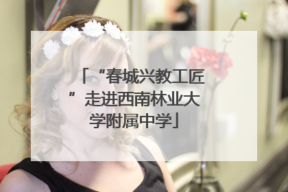 “春城兴教工匠”走进西南林业大学附属中学