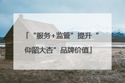 “服务+监管”提升“仰韶大杏”品牌价值