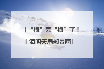 “梅”完“梅”了！上海明天局部暴雨