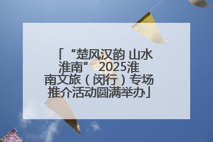 “楚风汉韵 山水淮南” 2025淮南文旅（闵行）专场推介活动圆满举办