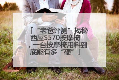 “老爸评测”揭秘西屋S570按摩椅，一台按摩椅用料到底能有多“硬”