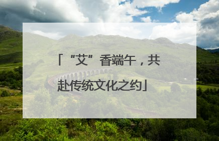 “艾”香端午，共赴传统文化之约