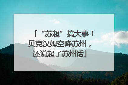 “苏超”搞大事！贝克汉姆空降苏州，还说起了苏州话
