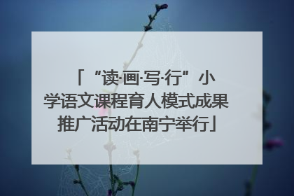 “读·画·写·行”小学语文课程育人模式成果推广活动在南宁举行