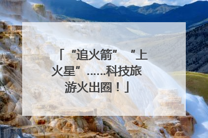 “追火箭”“上火星”……科技旅游火出圈！