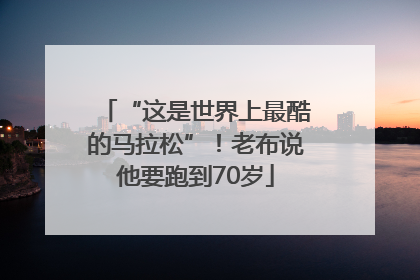 “这是世界上最酷的马拉松”！老布说他要跑到70岁