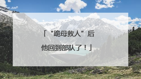 “跪母救人”后 他回到部队了！