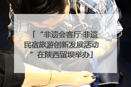 “非遗会客厅·非遗民宿旅游创新发展活动”在陕西留坝举办
