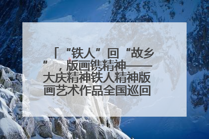 “铁人”回“故乡”，版画镌精神——大庆精神铁人精神版画艺术作品全国巡回展走进玉门油田