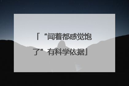 “闻着都感觉饱了”有科学依据