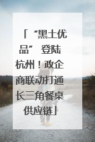 “黑土优品” 登陆杭州！政企商联动打通长三角餐桌供应链
