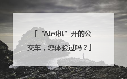 “AI司机”开的公交车，您体验过吗？