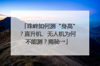 珠峰如何测“身高”？直升机、无人机为何不能测？揭秘→