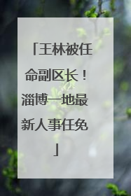 王林被任命副区长！淄博一地最新人事任免
