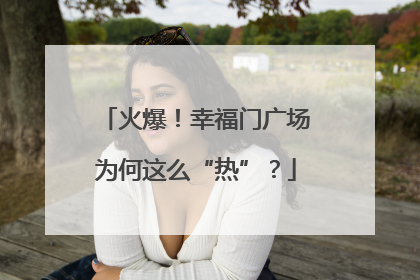 火爆！幸福门广场为何这么“热”？
