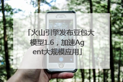 火山引擎发布豆包大模型1.6，加速Agent大规模应用