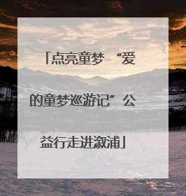 点亮童梦 “爱的童梦巡游记”公益行走进溆浦