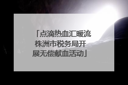 点滴热血汇暖流 株洲市税务局开展无偿献血活动