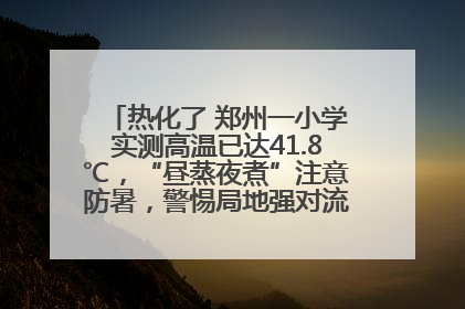 热化了 郑州一小学实测高温已达41.8℃，“昼蒸夜煮”注意防暑，警惕局地强对流和雷暴大风！