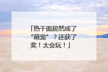 热干面居然成了“萌宠”？还获了奖！太会玩！