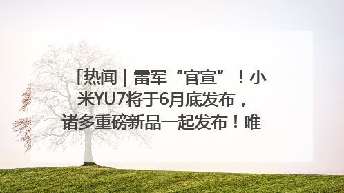 热闻｜雷军“官宣”！小米YU7将于6月底发布，诸多重磅新品一起发布！唯独价格“卖关子”